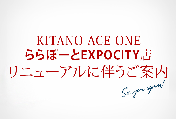 「KITANO ACE ONE ららぽーとEXPOCITY店」リニューアルに伴うご案内