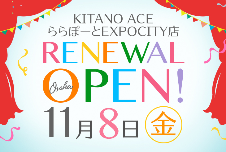 「KITANO ACE ららぽーとEXPOCITY店」11月8日（金）リニューアルオープン！